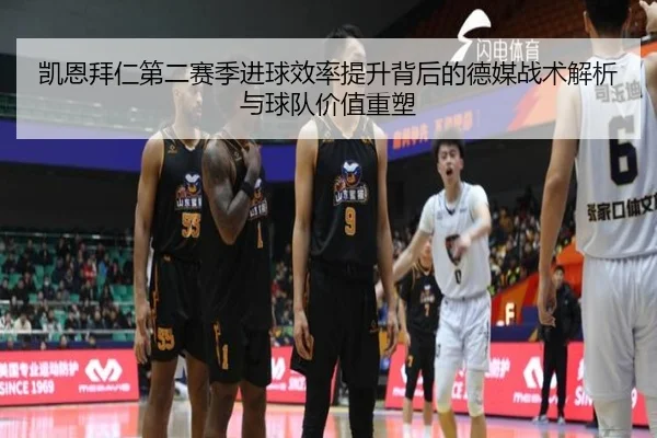 凯恩拜仁第二赛季进球效率提升背后的德媒战术解析与球队价值重塑