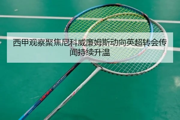 西甲观察聚焦尼科威廉姆斯动向英超转会传闻持续升温