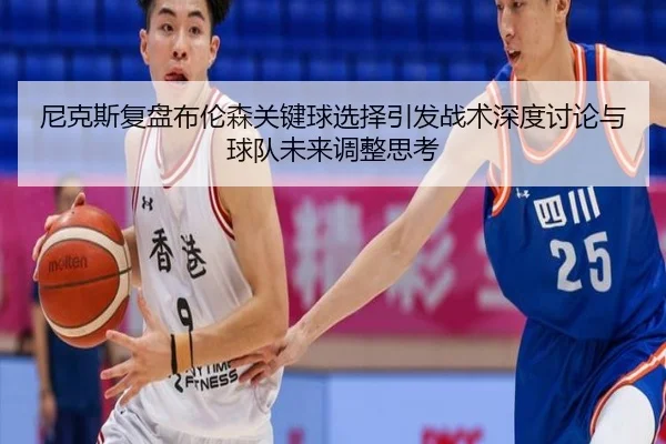 尼克斯复盘布伦森关键球选择引发战术深度讨论与球队未来调整思考