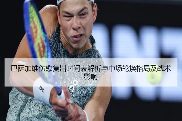 巴萨加维伤愈复出时间表解析与中场轮换格局及战术影响